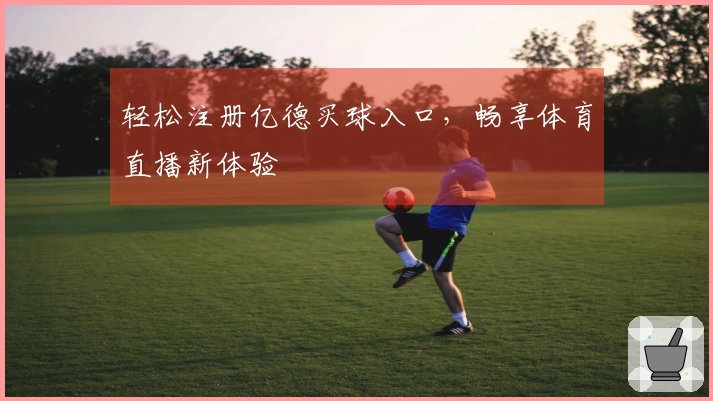 轻松注册亿德买球入口，畅享体育直播新体验