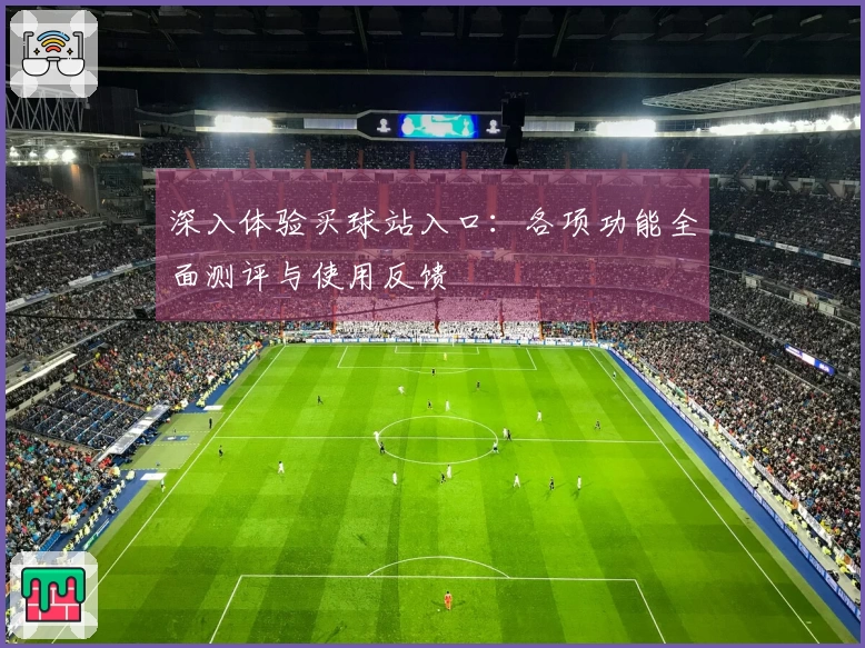 深入体验买球站入口：各项功能全面测评与使用反馈