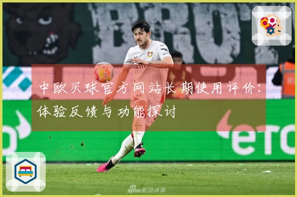 中欧买球官方网站长期使用评价：体验反馈与功能探讨