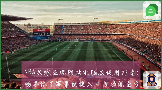 NBA买球正规网站电脑版使用指南：畅享体育赛事便捷入口与功能全方位介绍