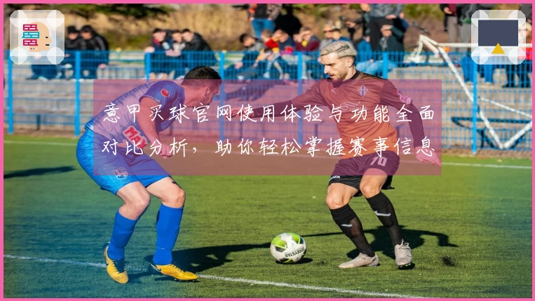 意甲买球官网使用体验与功能全面对比分析，助你轻松掌握赛事信息