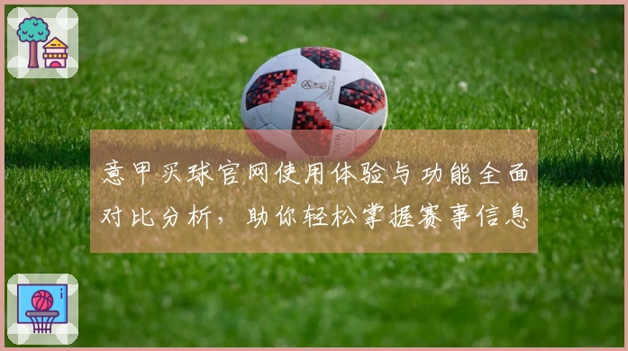 意甲买球官网使用体验与功能全面对比分析，助你轻松掌握赛事信息