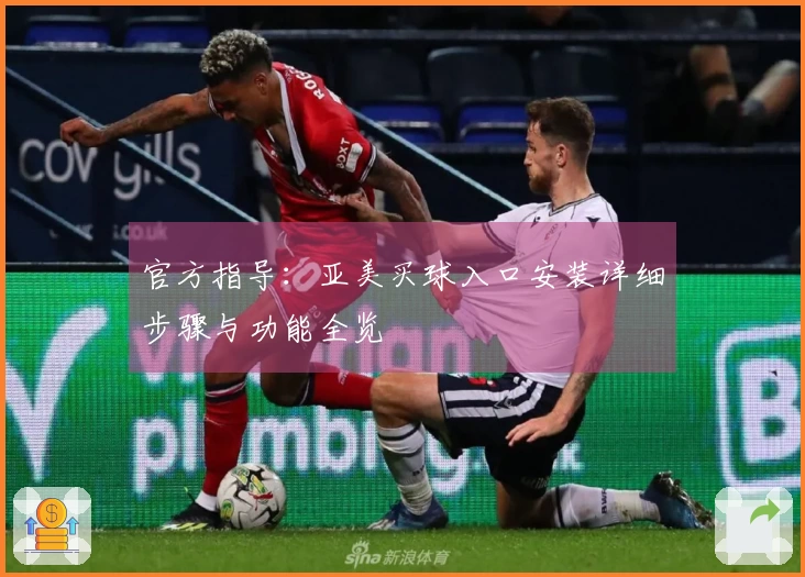 官方指导：亚美买球入口安装详细步骤与功能全览
