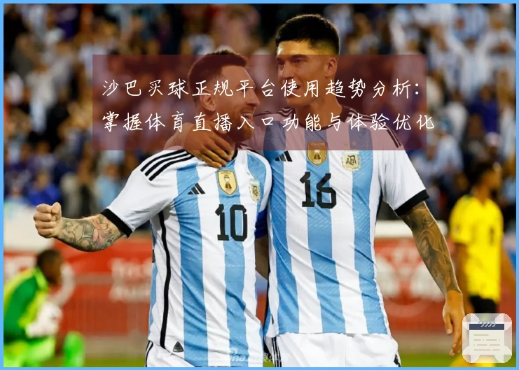 沙巴买球正规平台使用趋势分析：掌握体育直播入口功能与体验优化指南