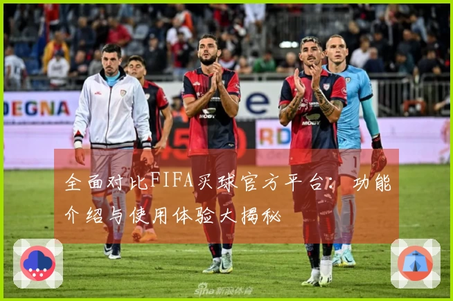 全面对比FIFA买球官方平台：功能介绍与使用体验大揭秘