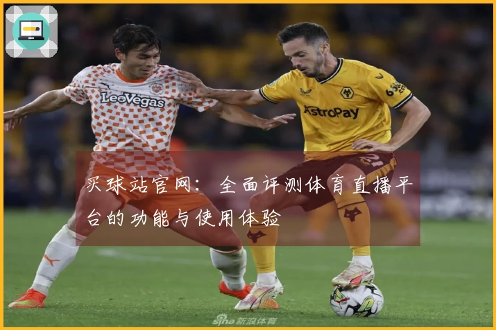 买球站官网：全面评测体育直播平台的功能与使用体验