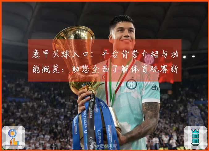 意甲买球入口：平台背景介绍与功能概览，助您全面了解体育观赛新体验