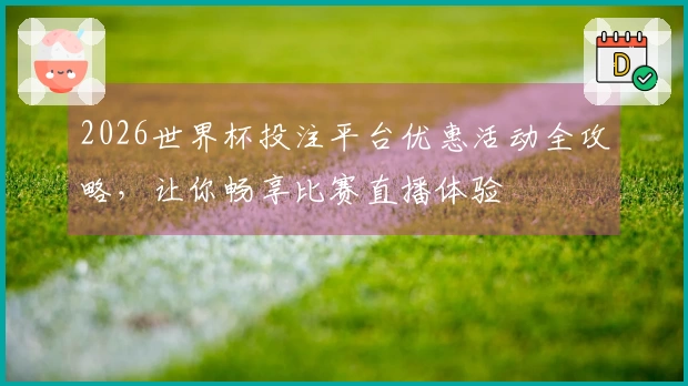 2026世界杯投注平台优惠活动全攻略，让你畅享比赛直播体验
