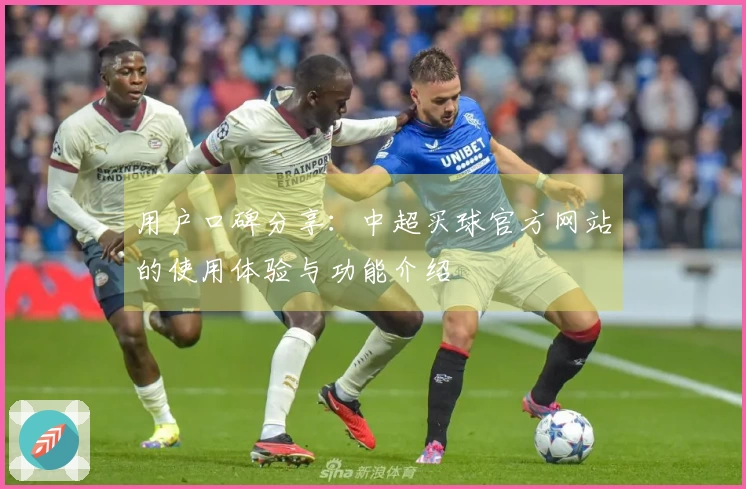 用户口碑分享：中超买球官方网站的使用体验与功能介绍