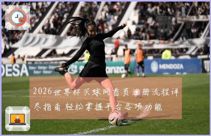 2026世界杯买球网首页注册流程详尽指南 轻松掌握平台各项功能