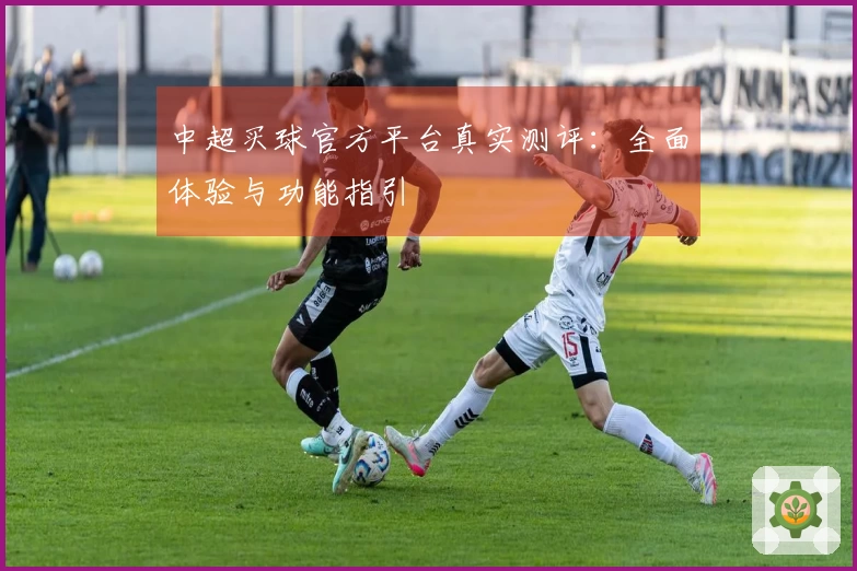 中超买球官方平台真实测评：全面体验与功能指引