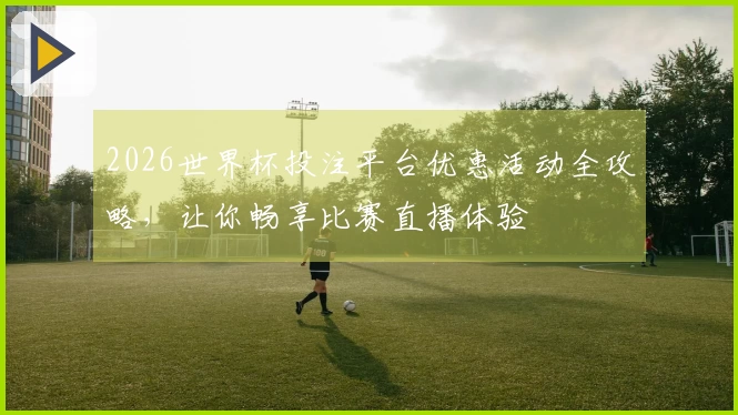 2026世界杯投注平台优惠活动全攻略，让你畅享比赛直播体验