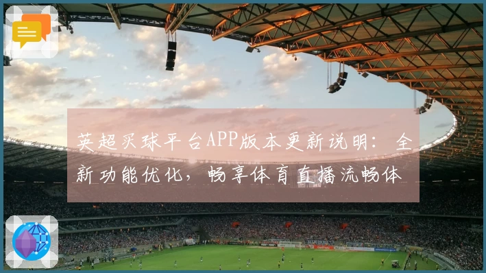 英超买球平台APP版本更新说明：全新功能优化，畅享体育直播流畅体验