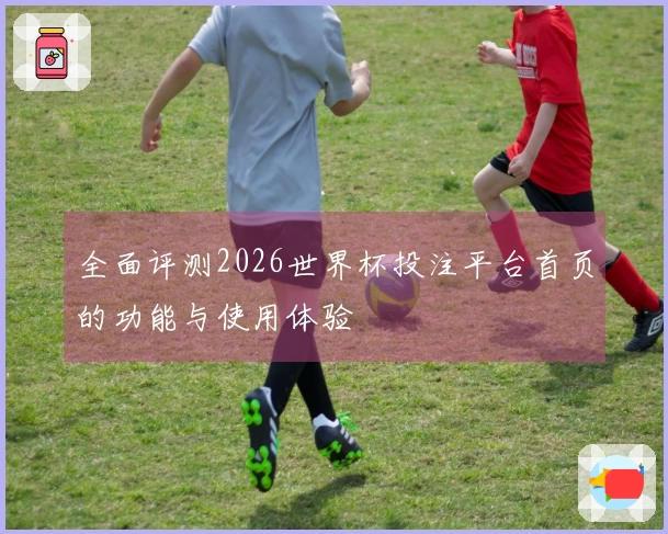 全面评测2026世界杯投注平台首页的功能与使用体验