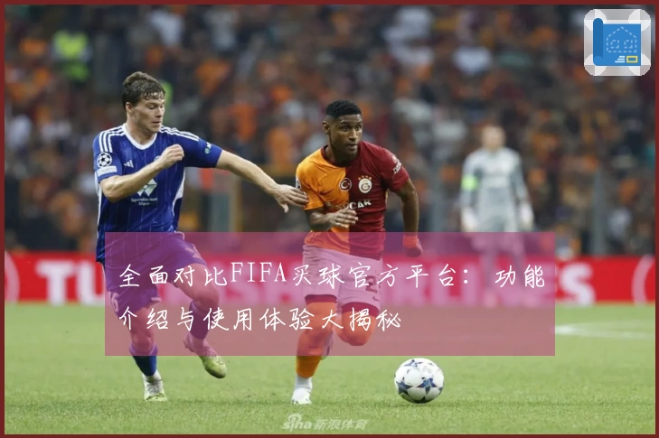 全面对比FIFA买球官方平台：功能介绍与使用体验大揭秘