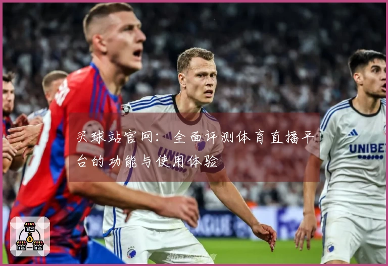 买球站官网：全面评测体育直播平台的功能与使用体验