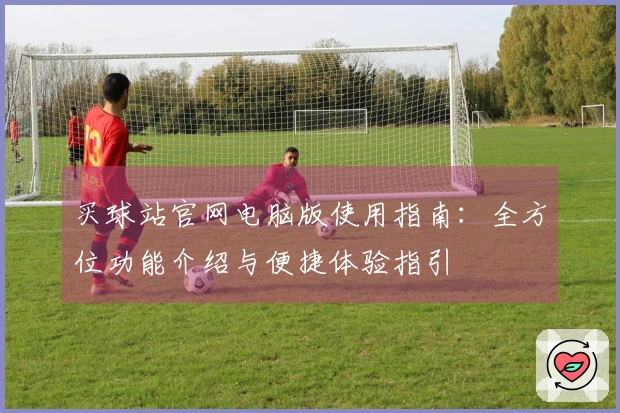 买球站官网电脑版使用指南：全方位功能介绍与便捷体验指引