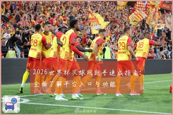2026世界杯买球网新手速成指南:全面了解平台入口与功能